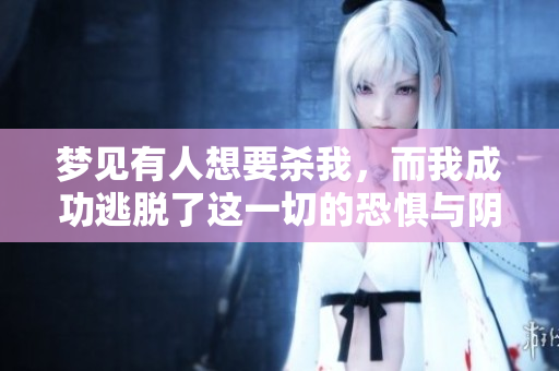 梦见有人想要杀我，而我成功逃脱了这一切的恐惧与阴影