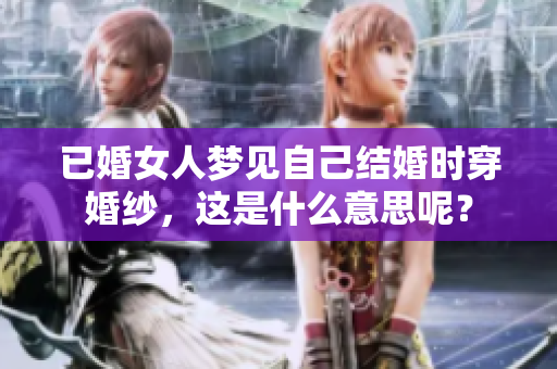 已婚女人梦见自己结婚时穿婚纱，这是什么意思呢？