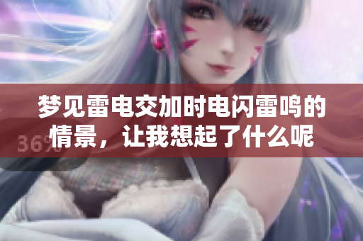 梦见雷电交加时电闪雷鸣的情景，让我想起了什么呢
