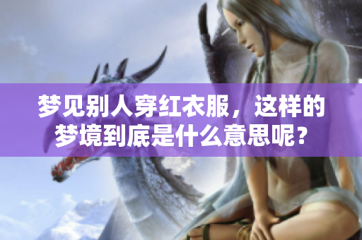 梦见别人穿红衣服，这样的梦境到底是什么意思呢？