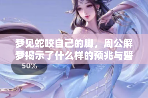梦见蛇咬自己的脚，周公解梦揭示了什么样的预兆与警示呢