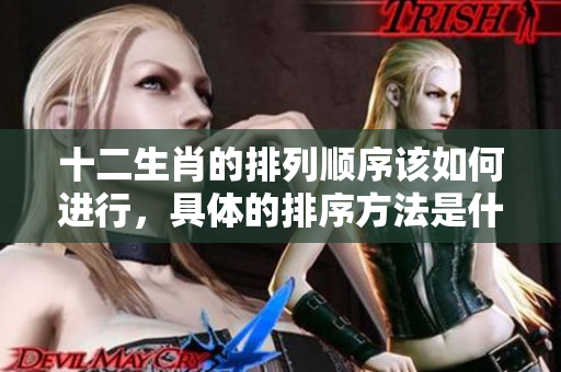 十二生肖的排列顺序该如何进行，具体的排序方法是什么呢