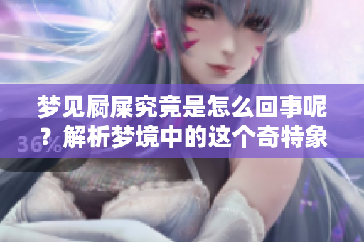 梦见屙屎究竟是怎么回事呢？解析梦境中的这个奇特象征。