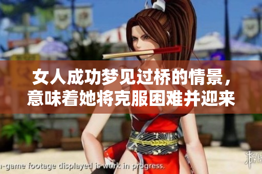 女人成功梦见过桥的情景，意味着她将克服困难并迎来新的希望