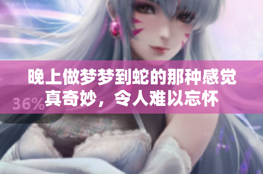 晚上做梦梦到蛇的那种感觉真奇妙，令人难以忘怀