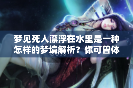 梦见死人漂浮在水里是一种怎样的梦境解析？你可曾体验过这样的梦呢？