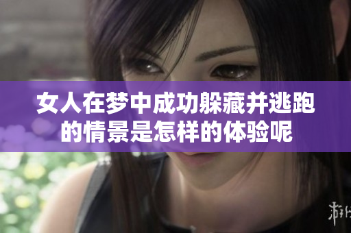 女人在梦中成功躲藏并逃跑的情景是怎样的体验呢