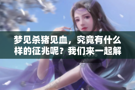 梦见杀猪见血，究竟有什么样的征兆呢？我们来一起解析一下。