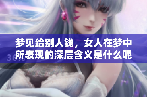 梦见给别人钱，女人在梦中所表现的深层含义是什么呢