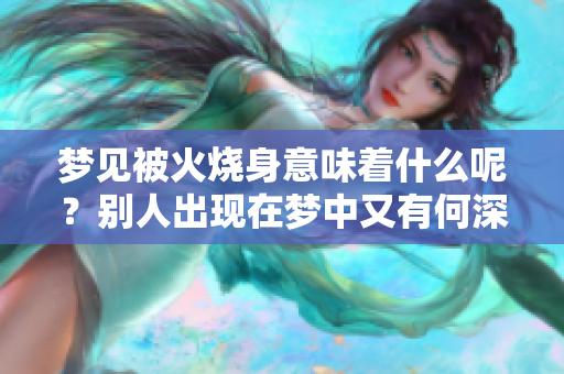 梦见被火烧身意味着什么呢？别人出现在梦中又有何深意？