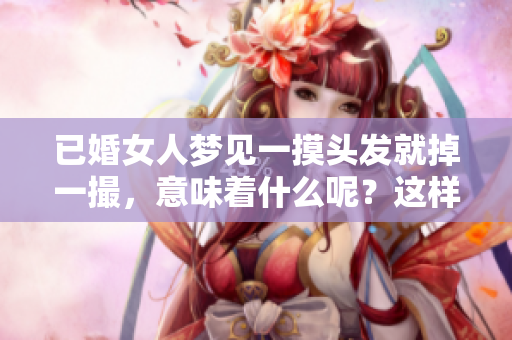 已婚女人梦见一摸头发就掉一撮，意味着什么呢？这样的梦境预示着什么呢？