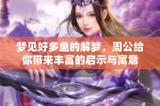 梦见好多鱼的解梦，周公给你带来丰富的启示与寓意