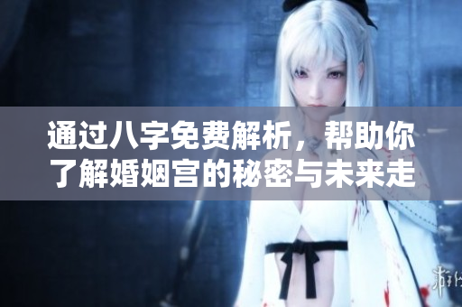 通过八字免费解析，帮助你了解婚姻宫的秘密与未来走势