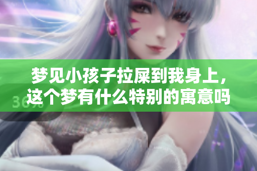 梦见小孩子拉屎到我身上，这个梦有什么特别的寓意吗？