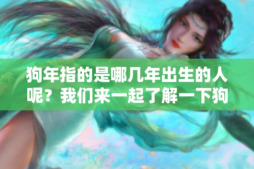 狗年指的是哪几年出生的人呢？我们来一起了解一下狗年到底是什么年份。
