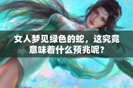 女人梦见绿色的蛇，这究竟意味着什么预兆呢？