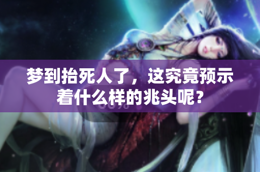 梦到抬死人了，这究竟预示着什么样的兆头呢？