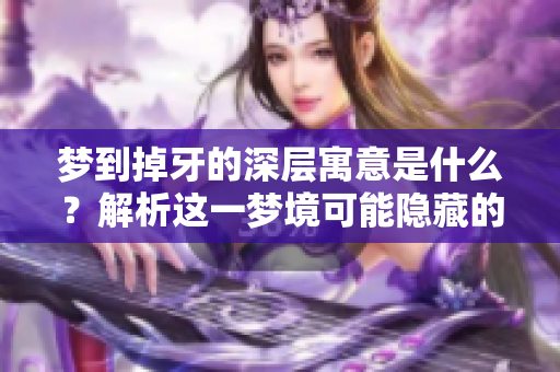 梦到掉牙的深层寓意是什么？解析这一梦境可能隐藏的意义。