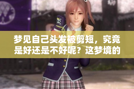 梦见自己头发被剪短，究竟是好还是不好呢？这梦境的启示是什么？