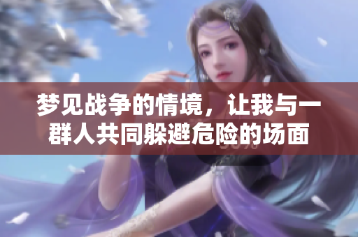 梦见战争的情境，让我与一群人共同躲避危险的场面