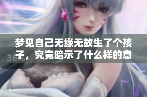 梦见自己无缘无故生了个孩子，究竟暗示了什么样的意义呢