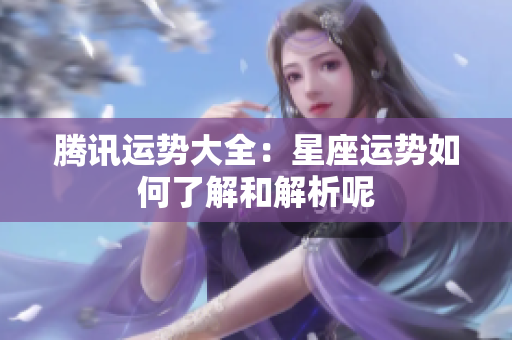 腾讯运势大全：星座运势如何了解和解析呢