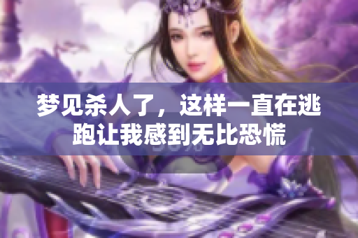 梦见杀人了，这样一直在逃跑让我感到无比恐慌