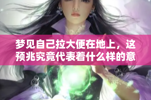 梦见自己拉大便在地上，这预兆究竟代表着什么样的意义呢