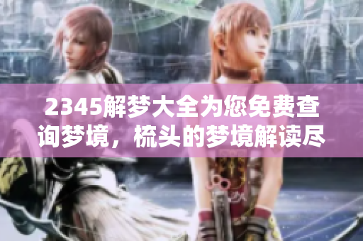 2345解梦大全为您免费查询梦境，梳头的梦境解读尽在其中