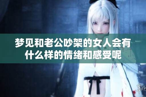 梦见和老公吵架的女人会有什么样的情绪和感受呢