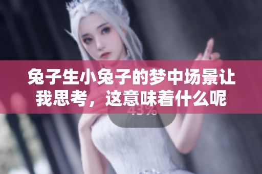 兔子生小兔子的梦中场景让我思考，这意味着什么呢
