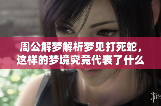 周公解梦解析梦见打死蛇，这样的梦境究竟代表了什么寓意呢