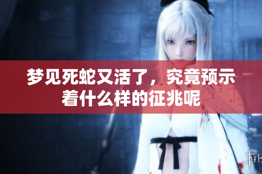 梦见死蛇又活了，究竟预示着什么样的征兆呢
