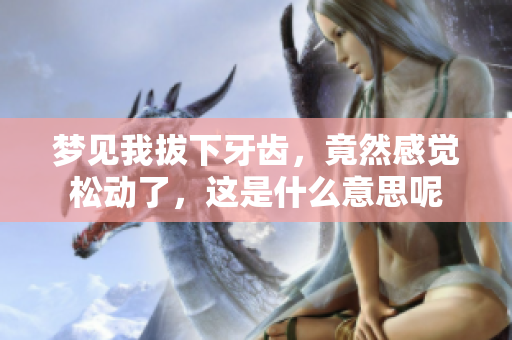 梦见我拔下牙齿，竟然感觉松动了，这是什么意思呢