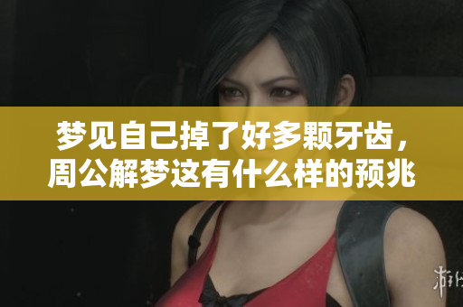 梦见自己掉了好多颗牙齿，周公解梦这有什么样的预兆呢