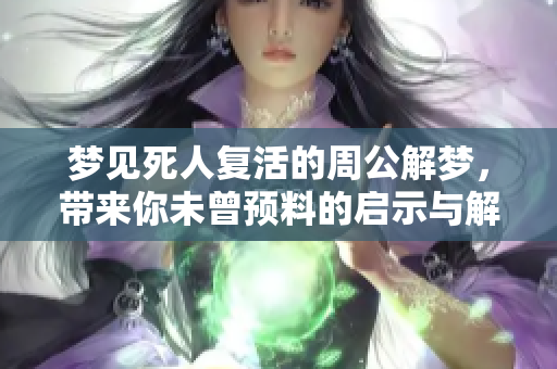 梦见死人复活的周公解梦，带来你未曾预料的启示与解读