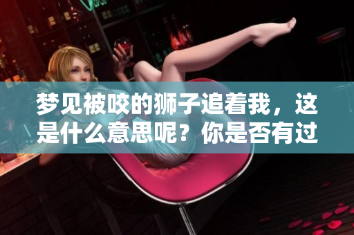 梦见被咬的狮子追着我，这是什么意思呢？你是否有过这样的梦境体验？
