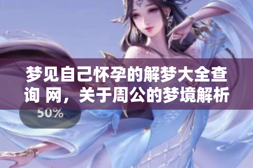 梦见自己怀孕的解梦大全查询 网，关于周公的梦境解析内容