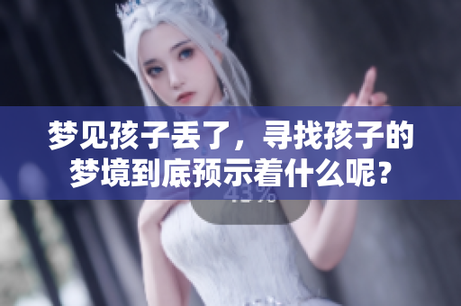 梦见孩子丢了，寻找孩子的梦境到底预示着什么呢？