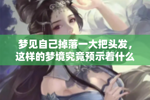 梦见自己掉落一大把头发，这样的梦境究竟预示着什么呢