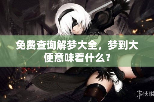 免费查询解梦大全，梦到大便意味着什么？