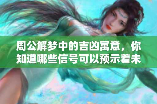 周公解梦中的吉凶寓意，你知道哪些信号可以预示着未来吗