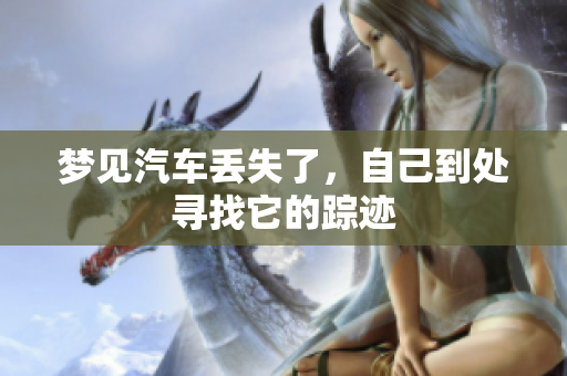 梦见汽车丢失了，自己到处寻找它的踪迹