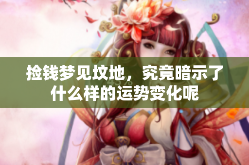 捡钱梦见坟地，究竟暗示了什么样的运势变化呢