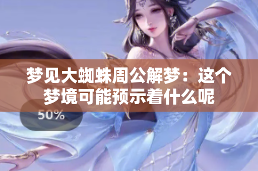 梦见大蜘蛛周公解梦：这个梦境可能预示着什么呢