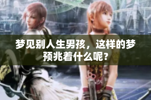 梦见别人生男孩，这样的梦预兆着什么呢？