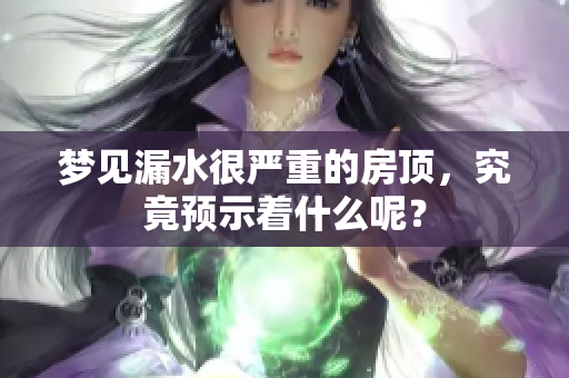梦见漏水很严重的房顶，究竟预示着什么呢？