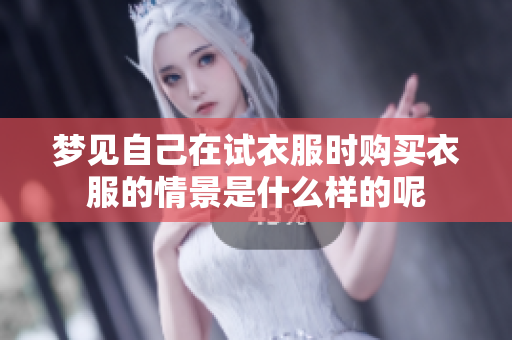梦见自己在试衣服时购买衣服的情景是什么样的呢