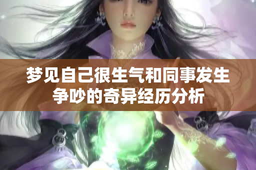 梦见自己很生气和同事发生争吵的奇异经历分析