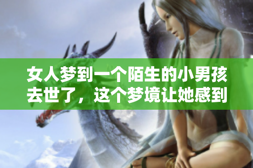女人梦到一个陌生的小男孩去世了，这个梦境让她感到困惑不已。